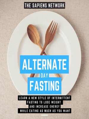 cover image of Alternate Day Fasting--Learn a New Style of Intermittent Fasting to Lose Weight and Increase Energy While Eating As Much As You Want